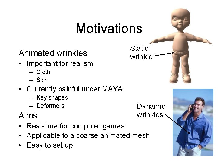 Motivations Animated wrinkles • Important for realism Static wrinkle – Cloth – Skin •