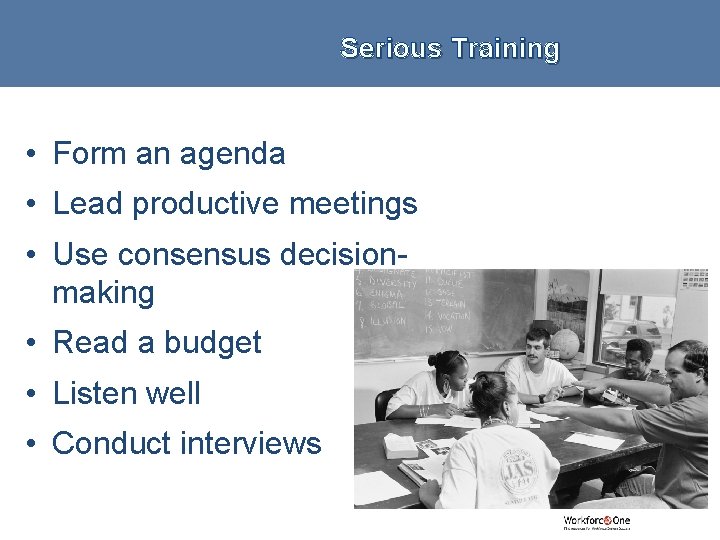 Serious Training • Form an agenda • Lead productive meetings • Use consensus decisionmaking