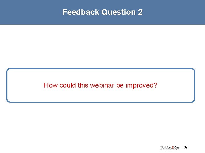 Feedback Question 2 How could this webinar be improved? # 39 