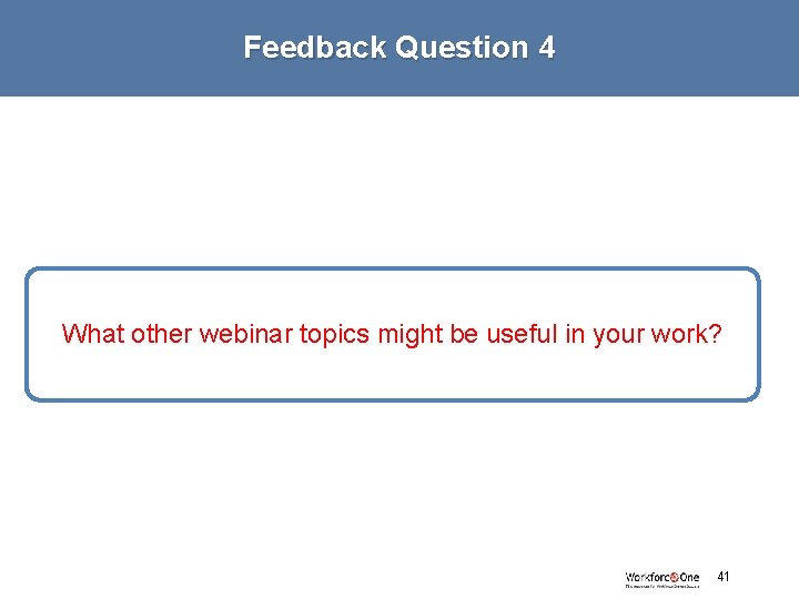 Feedback Question 4 What other webinar topics might be useful in your work? #