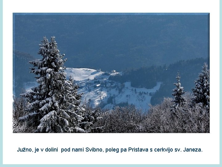 Južno, je v dolini pod nami Svibno, poleg pa Pristava s cerkvijo sv. Janeza.