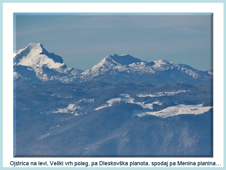 Ojstrica na levi, Veliki vrh poleg, pa Dleskovška planota, spodaj pa Menina planina… 