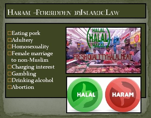 HARAM –FORBIDDEN �Eating pork �Adultery �Homosexuality �Female marriage to non-Muslim �Charging interest �Gambling �Drinking