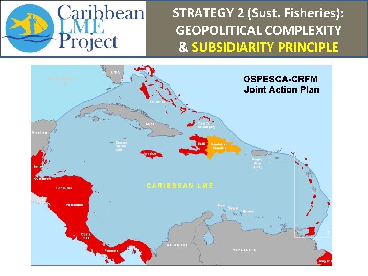 STRATEGY 2 (Sust. Fisheries): GEOPOLITICAL COMPLEXITY & SUBSIDIARITY PRINCIPLE OSPESCA-CRFM Joint Action Plan 