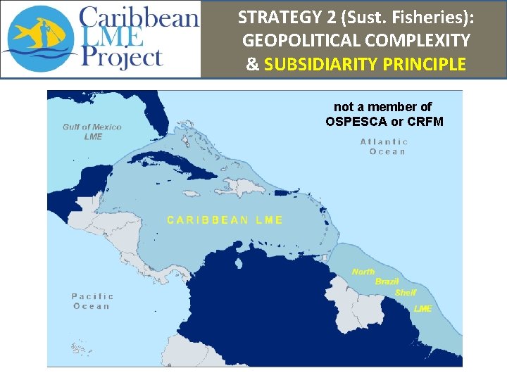 STRATEGY 2 (Sust. Fisheries): GEOPOLITICAL COMPLEXITY & SUBSIDIARITY PRINCIPLE not a member of OSPESCA