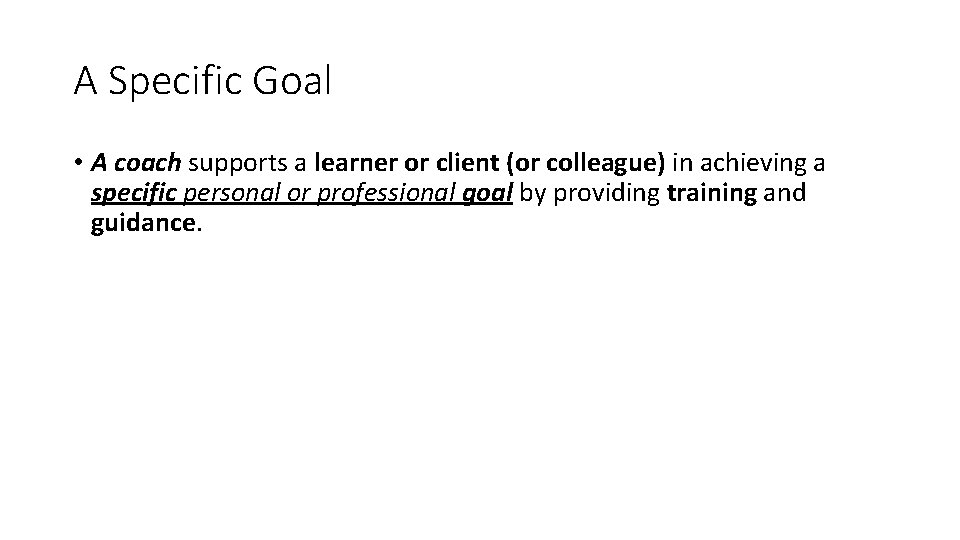 A Specific Goal • A coach supports a learner or client (or colleague) in