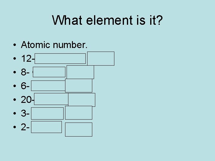 What element is it? • • Atomic number. 12 -Magnesium (Mg) 8 - Oxygen