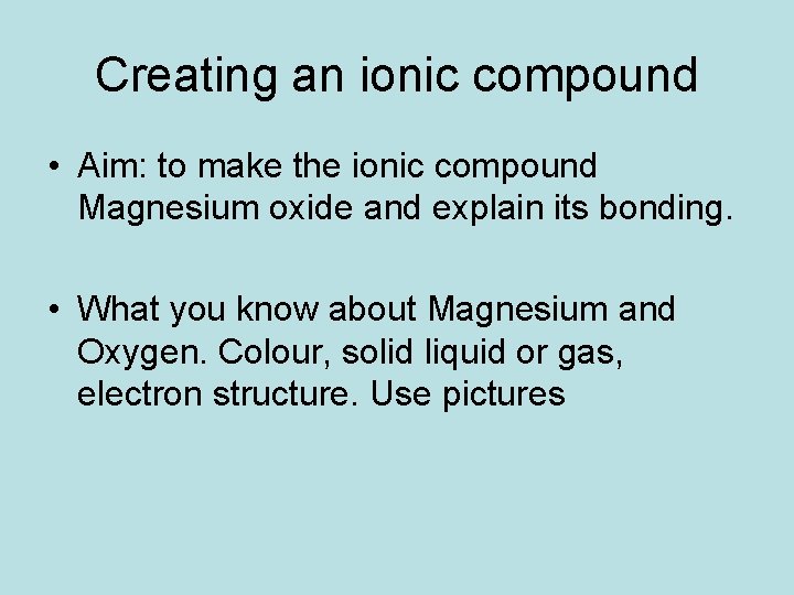 Creating an ionic compound • Aim: to make the ionic compound Magnesium oxide and