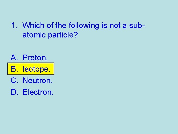 1. Which of the following is not a subatomic particle? A. B. C. D.