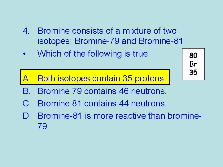 4. Bromine consists of a mixture of two isotopes: Bromine-79 and Bromine-81 • Which