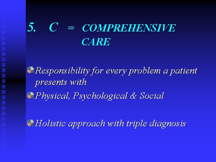 5. C = COMPREHENSIVE CARE Responsibility for every problem a patient presents with Physical,