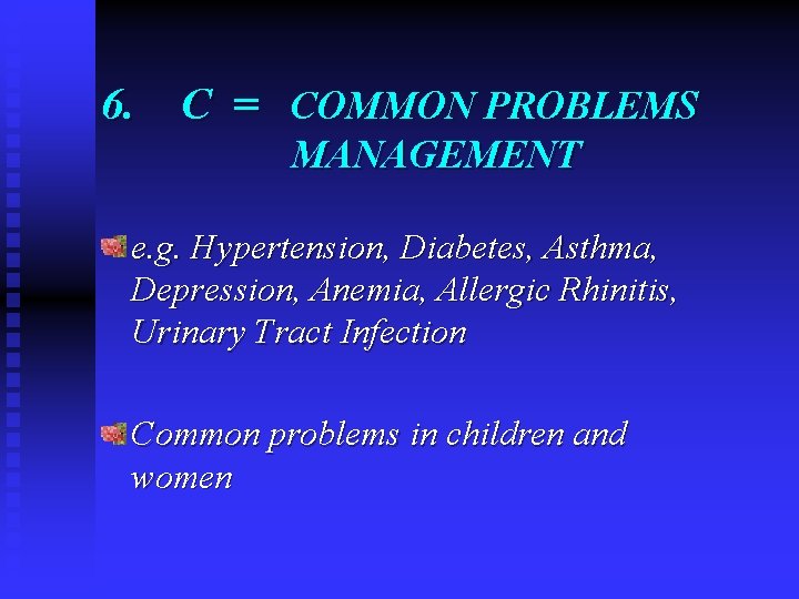 6. C = COMMON PROBLEMS MANAGEMENT e. g. Hypertension, Diabetes, Asthma, Depression, Anemia, Allergic