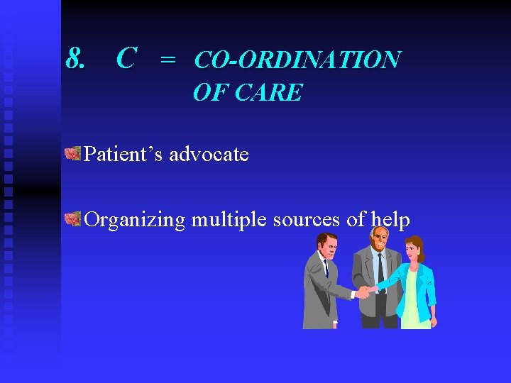 8. C = CO-ORDINATION OF CARE Patient’s advocate Organizing multiple sources of help 