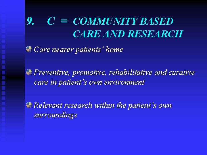 9. C = COMMUNITY BASED CARE AND RESEARCH Care nearer patients’ home Preventive, promotive,