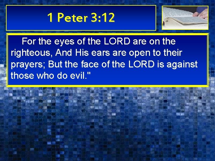 1 Peter 3: 12 For the eyes of the LORD are on the righteous, 1 Peter 3: 12 For the eyes of the LORD are on the righteous,