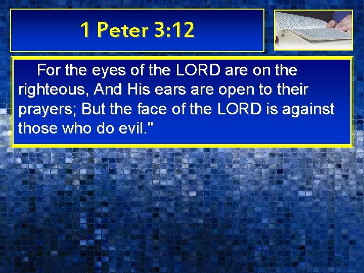 1 Peter 3: 12 For the eyes of the LORD are on the righteous,