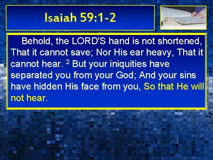 Isaiah 59: 1 -2 Behold, the LORD'S hand is not shortened, That it cannot