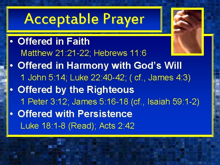Acceptable Prayer • Offered in Faith Matthew 21: 21 -22; Hebrews 11: 6 •