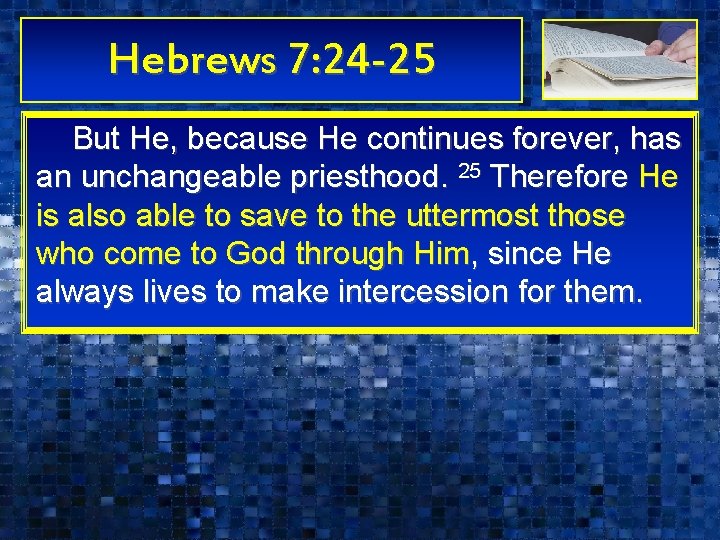 Hebrews 7: 24 -25 But He, because He continues forever, has an unchangeable priesthood. Hebrews 7: 24 -25 But He, because He continues forever, has an unchangeable priesthood.