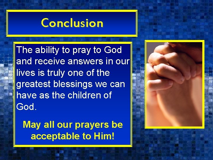 Conclusion The ability to pray to God and receive answers in our lives is