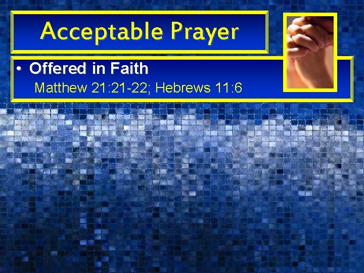 Acceptable Prayer • Offered in Faith Matthew 21: 21 -22; Hebrews 11: 6 Acceptable Prayer • Offered in Faith Matthew 21: 21 -22; Hebrews 11: 6