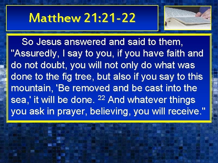 Matthew 21: 21 -22 So Jesus answered and said to them, "Assuredly, I say