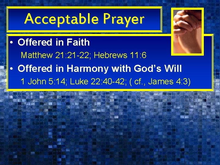 Acceptable Prayer • Offered in Faith Matthew 21: 21 -22; Hebrews 11: 6 •