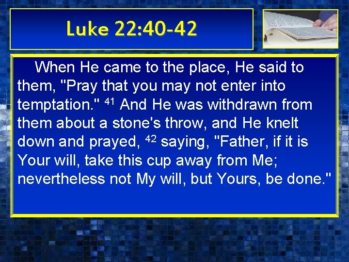 Luke 22: 40 -42 When He came to the place, He said to them, Luke 22: 40 -42 When He came to the place, He said to them,