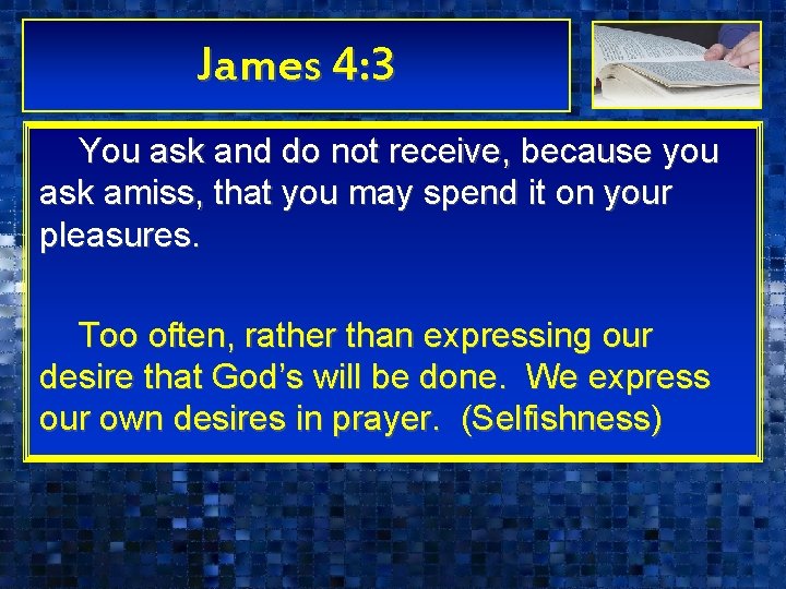 James 4: 3 You ask and do not receive, because you ask amiss, that