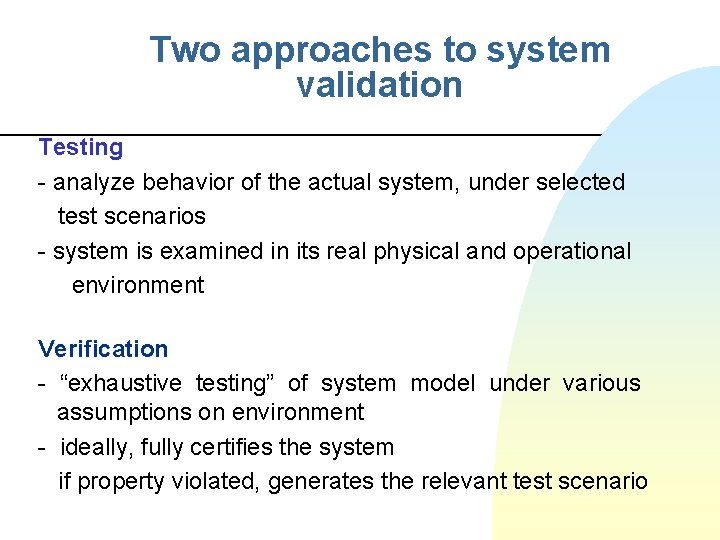 Two approaches to system validation Testing - analyze behavior of the actual system, under