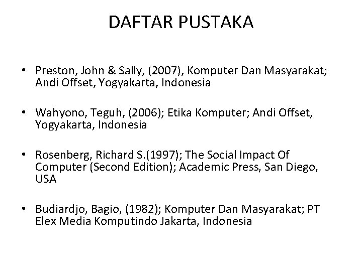 DAFTAR PUSTAKA • Preston, John & Sally, (2007), Komputer Dan Masyarakat; Andi Offset, Yogyakarta,