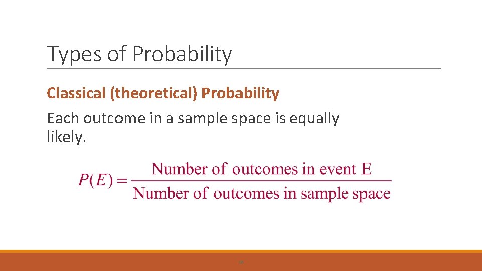 Types of Probability Classical (theoretical) Probability Each outcome in a sample space is equally