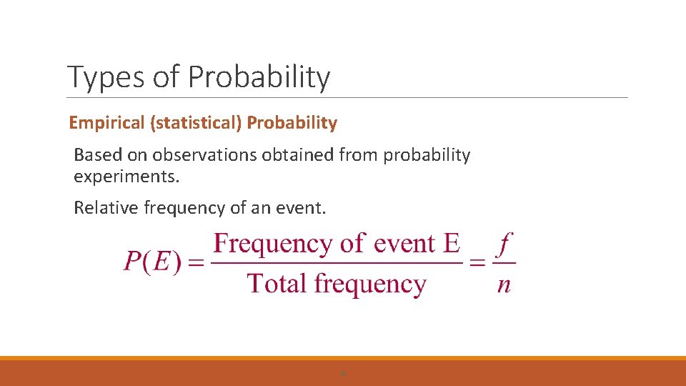Types of Probability Empirical (statistical) Probability Based on observations obtained from probability experiments. Relative