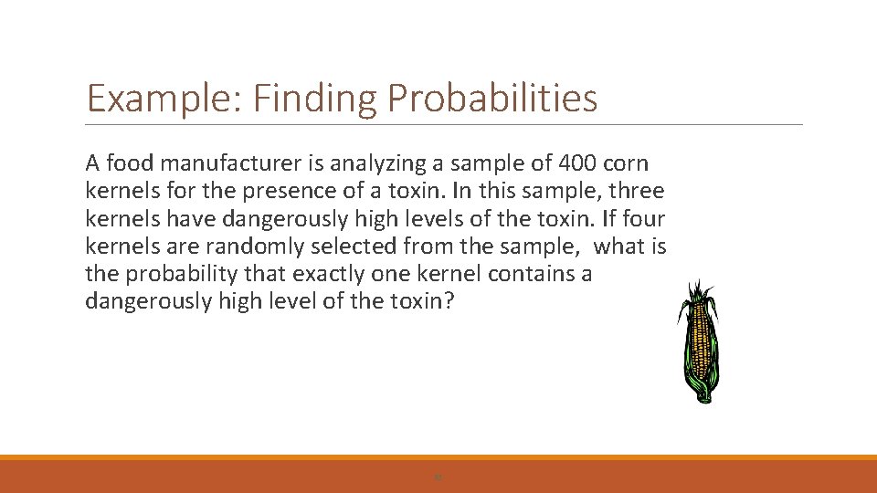 Example: Finding Probabilities A food manufacturer is analyzing a sample of 400 corn kernels