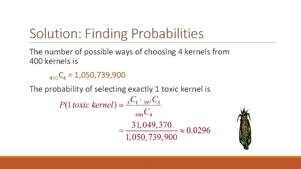 Solution: Finding Probabilities The number of possible ways of choosing 4 kernels from 400