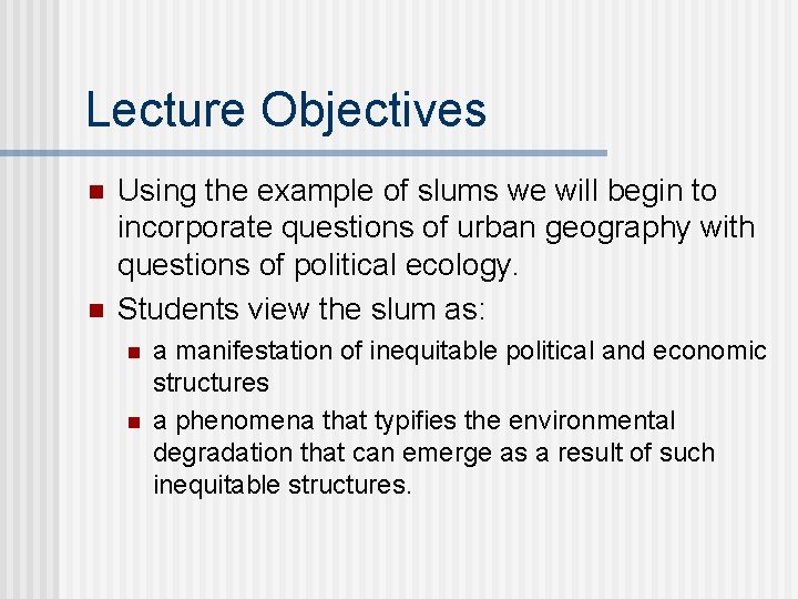 Lecture Objectives n n Using the example of slums we will begin to incorporate