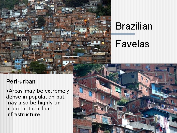 Brazilian Favelas Peri-urban • Areas may be extremely dense in population but may also