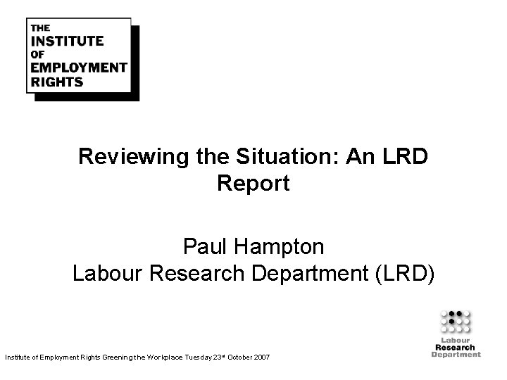 Reviewing the Situation: An LRD Report Paul Hampton Labour Research Department (LRD) Institute of