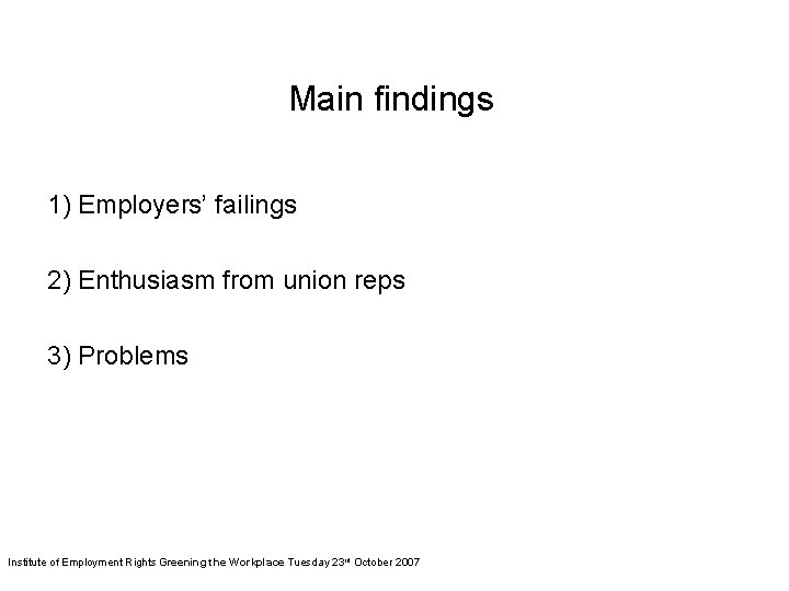 Main findings 1) Employers’ failings 2) Enthusiasm from union reps 3) Problems Institute of