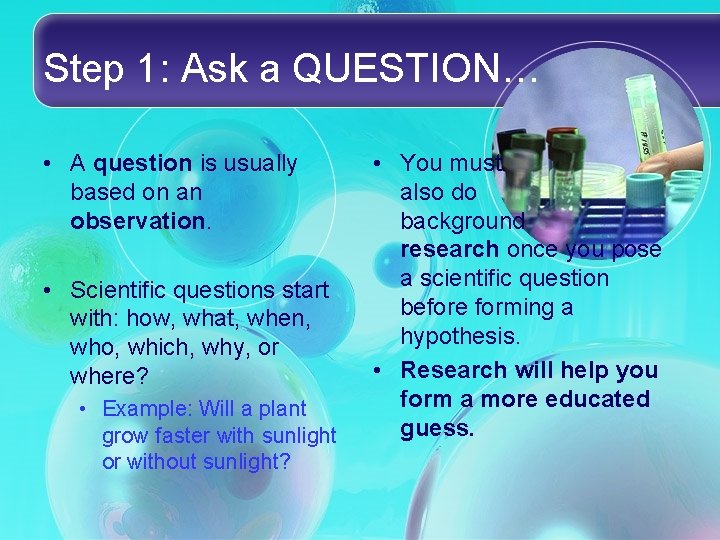 Step 1: Ask a QUESTION… • A question is usually based on an observation. Step 1: Ask a QUESTION… • A question is usually based on an observation.