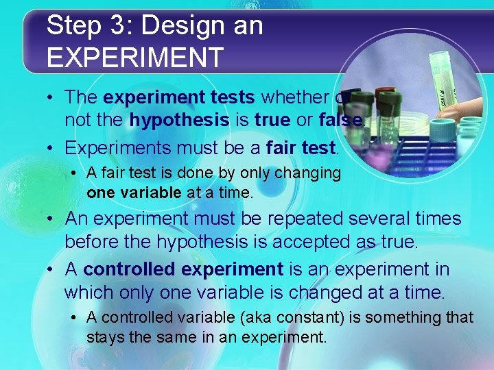 Step 3: Design an EXPERIMENT • The experiment tests whether or not the hypothesis Step 3: Design an EXPERIMENT • The experiment tests whether or not the hypothesis