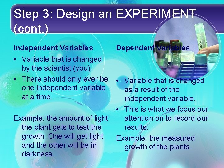 Step 3: Design an EXPERIMENT (cont. ) Independent Variables • Variable that is changed Step 3: Design an EXPERIMENT (cont. ) Independent Variables • Variable that is changed