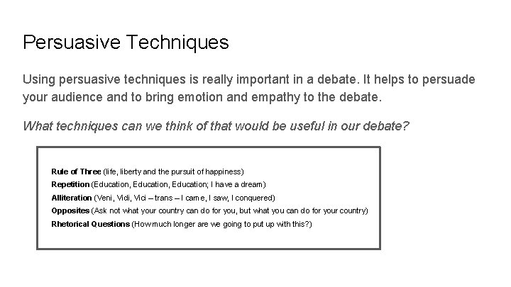 Persuasive Techniques Using persuasive techniques is really important in a debate. It helps to