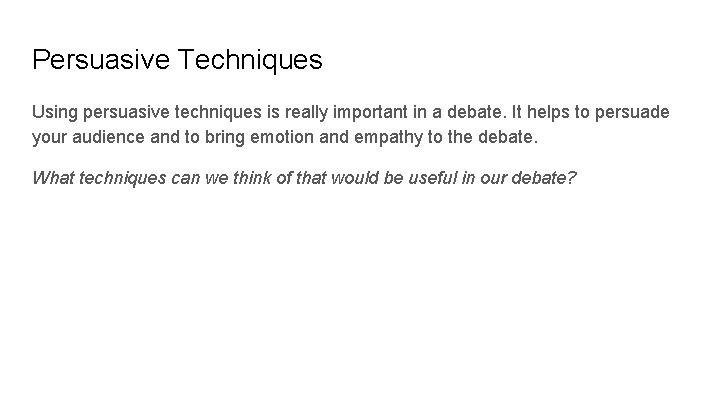 Persuasive Techniques Using persuasive techniques is really important in a debate. It helps to