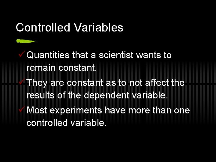 Controlled Variables ü Quantities that a scientist wants to remain constant. ü They are