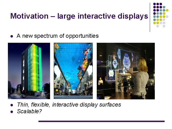 Motivation – large interactive displays l A new spectrum of opportunities l Thin, flexible,