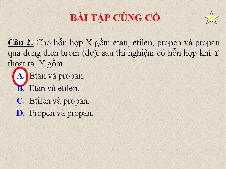 BÀI TẬP CỦNG CỐ Câu 2: Cho hỗn hợp X gồm etan, etilen, propen