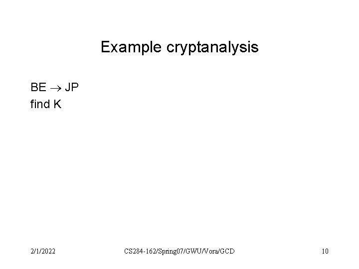 Example cryptanalysis BE JP find K 2/1/2022 CS 284 -162/Spring 07/GWU/Vora/GCD 10 