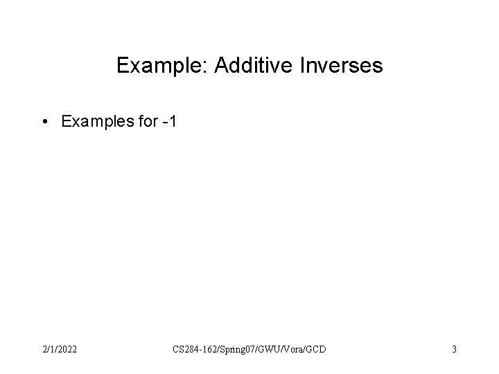 Example: Additive Inverses • Examples for -1 2/1/2022 CS 284 -162/Spring 07/GWU/Vora/GCD 3 