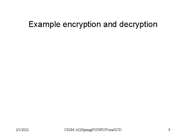 Example encryption and decryption 2/1/2022 CS 284 -162/Spring 07/GWU/Vora/GCD 9 